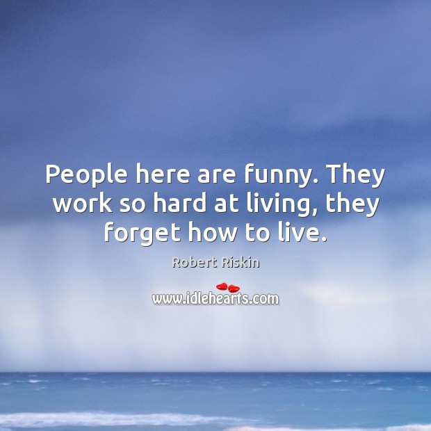 People here are funny. They work so hard at living, they forget how to live. Robert Riskin Picture Quote