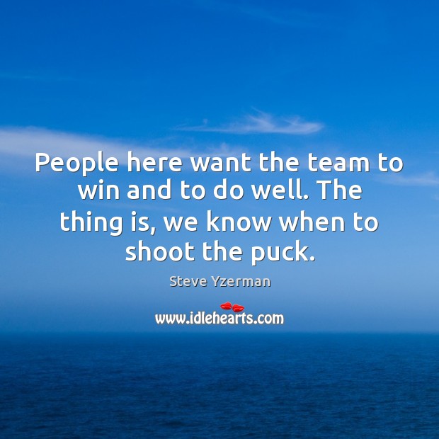 People here want the team to win and to do well. The Steve Yzerman Picture Quote