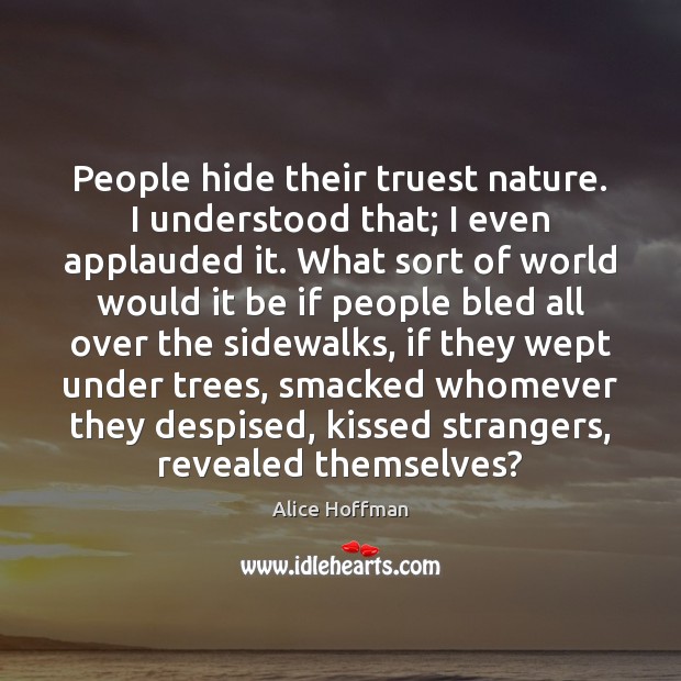 People hide their truest nature. I understood that; I even applauded it. Alice Hoffman Picture Quote