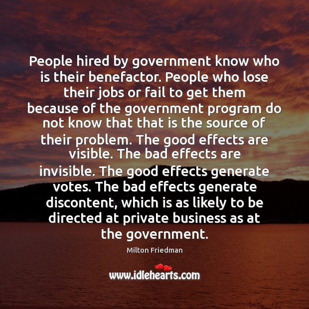 People hired by government know who is their benefactor. People who lose Milton Friedman Picture Quote