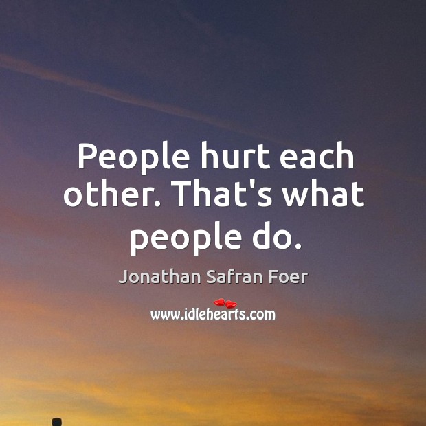 People hurt each other. That’s what people do. Jonathan Safran Foer Picture Quote