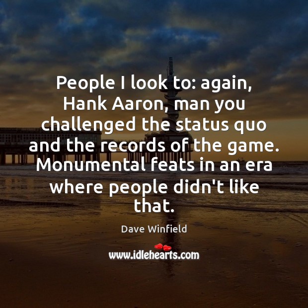 People I look to: again, Hank Aaron, man you challenged the status Dave Winfield Picture Quote