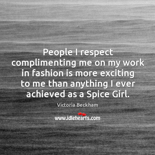 People I respect complimenting me on my work in fashion is more Victoria Beckham Picture Quote