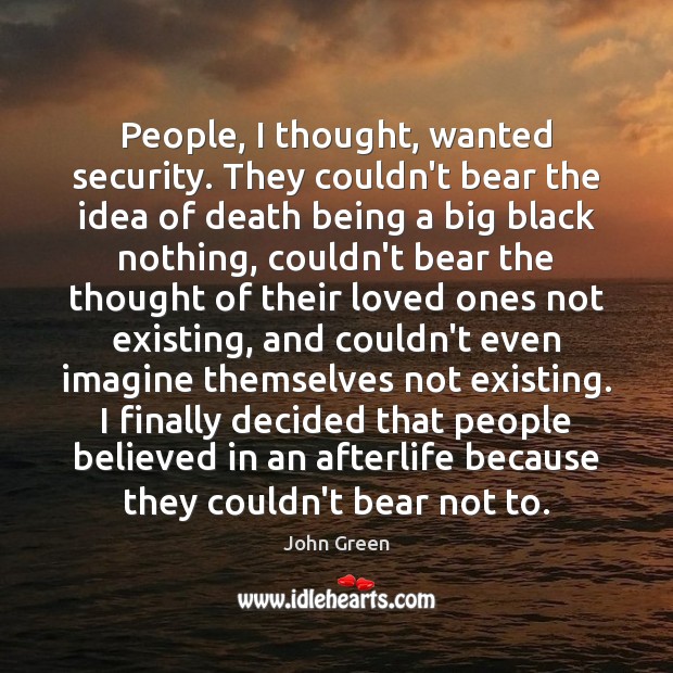 People, I thought, wanted security. They couldn’t bear the idea of death John Green Picture Quote