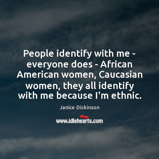 People identify with me – everyone does – African American women, Caucasian Janice Dickinson Picture Quote