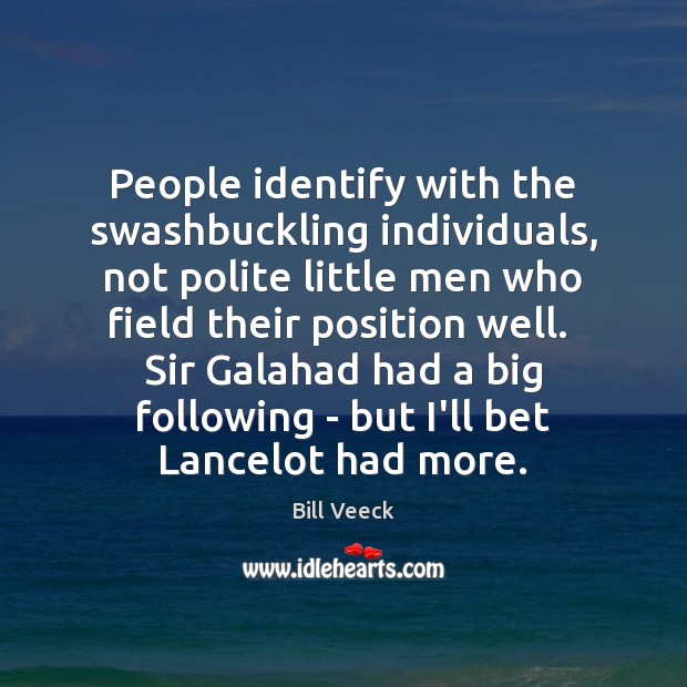 People identify with the swashbuckling individuals, not polite little men who field Bill Veeck Picture Quote