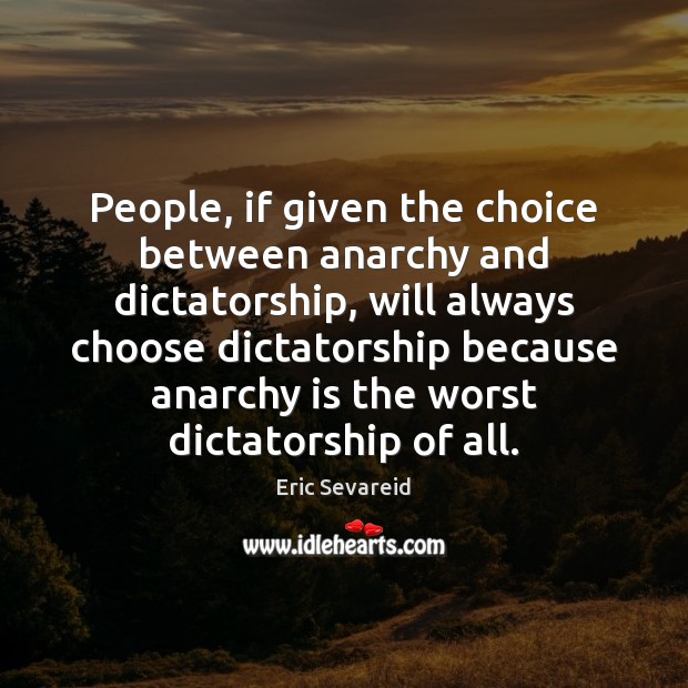 People, if given the choice between anarchy and dictatorship, will always choose Eric Sevareid Picture Quote