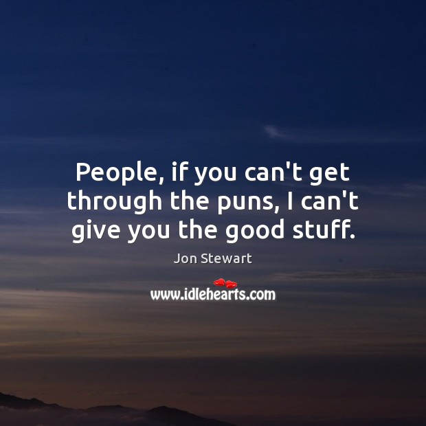 People, if you can’t get through the puns, I can’t give you the good stuff. Jon Stewart Picture Quote