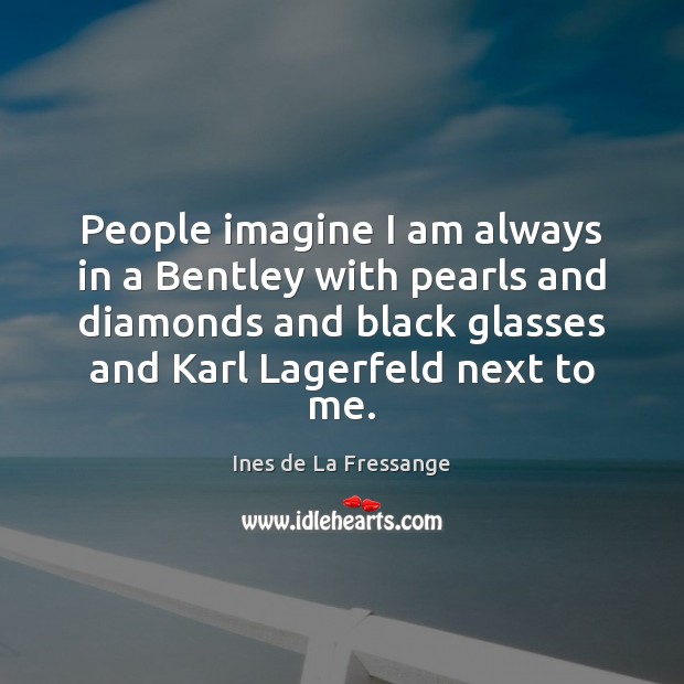 People imagine I am always in a Bentley with pearls and diamonds Ines de La Fressange Picture Quote