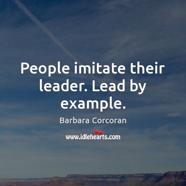 People imitate their leader. Lead by example. Barbara Corcoran Picture Quote