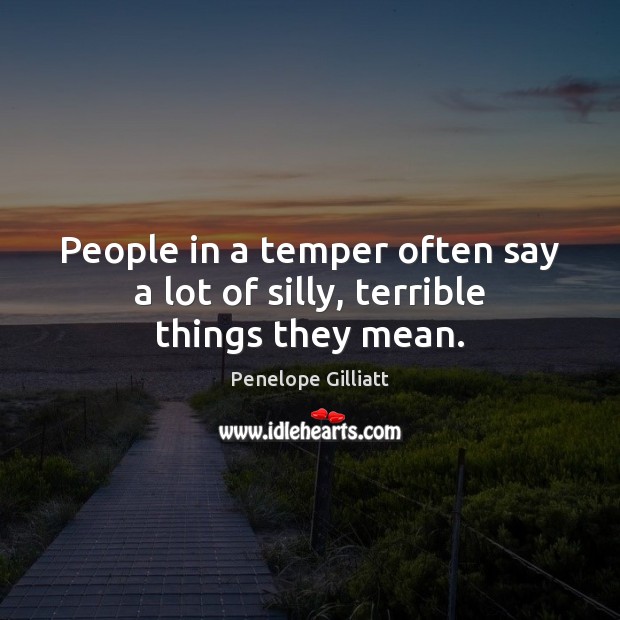 People in a temper often say a lot of silly, terrible things they mean. Penelope Gilliatt Picture Quote