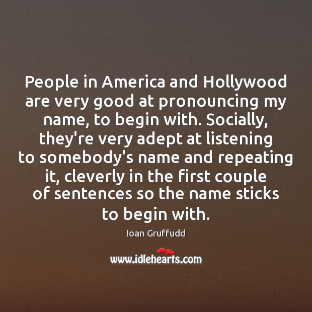 People in America and Hollywood are very good at pronouncing my name, Ioan Gruffudd Picture Quote