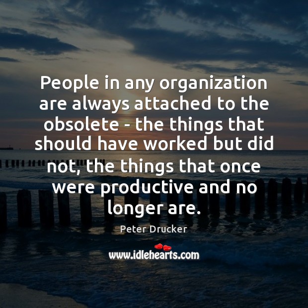 People in any organization are always attached to the obsolete – the Image