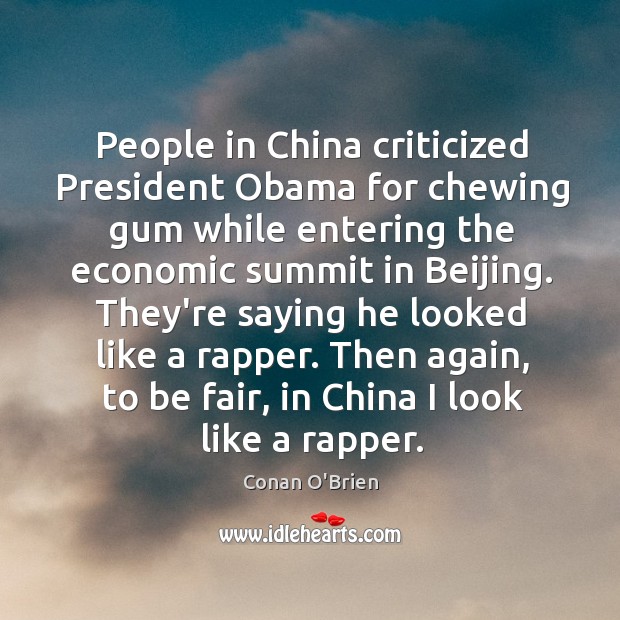 People in China criticized President Obama for chewing gum while entering the Conan O’Brien Picture Quote