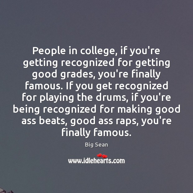 People in college, if you’re getting recognized for getting good grades, you’re Big Sean Picture Quote
