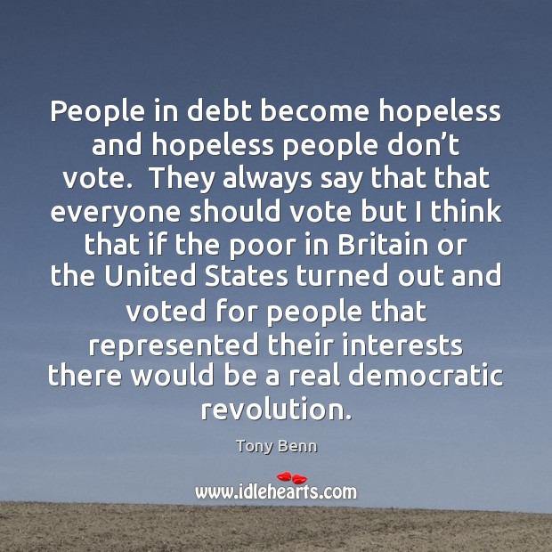 People in debt become hopeless and hopeless people don’t vote.  They Tony Benn Picture Quote