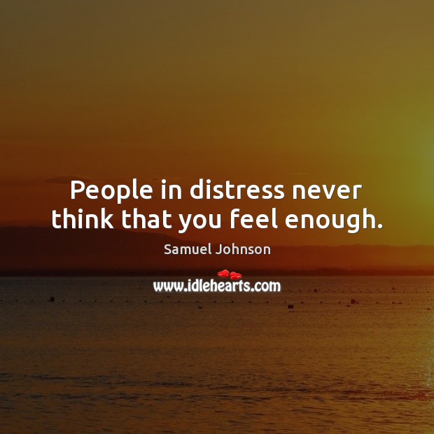 People in distress never think that you feel enough. Image