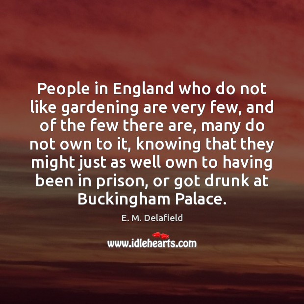 People in England who do not like gardening are very few, and E. M. Delafield Picture Quote