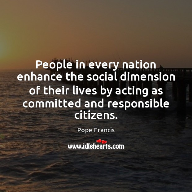 People in every nation enhance the social dimension of their lives by Pope Francis Picture Quote