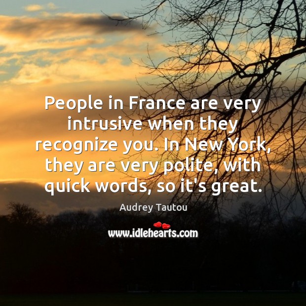 People in France are very intrusive when they recognize you. In New Audrey Tautou Picture Quote