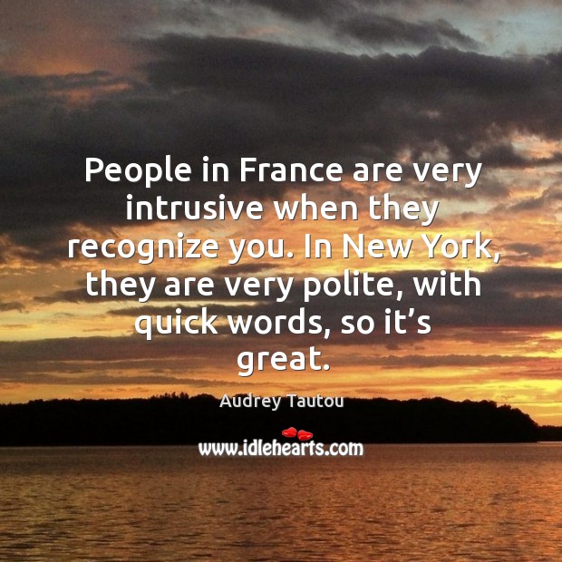 People in france are very intrusive when they recognize you. Audrey Tautou Picture Quote