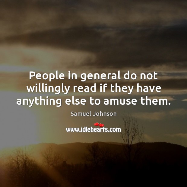 People in general do not willingly read if they have anything else to amuse them. Image