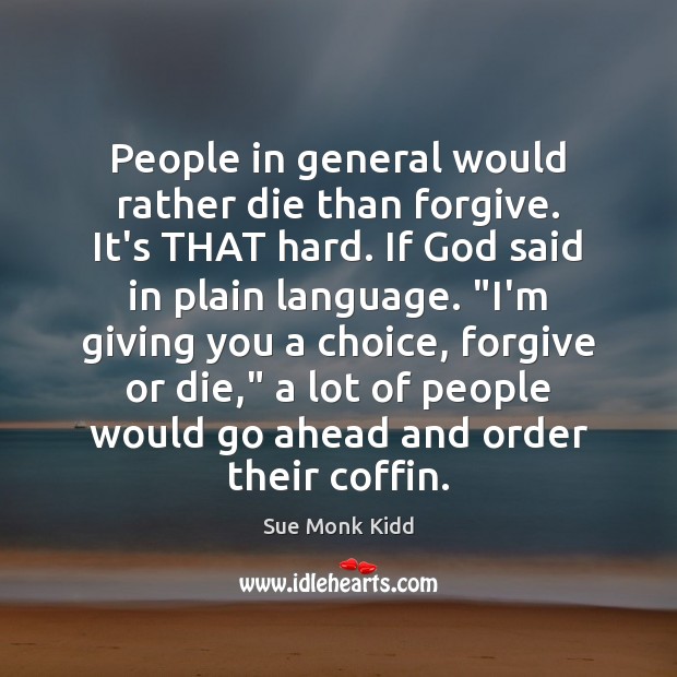 People in general would rather die than forgive. It’s THAT hard. If Sue Monk Kidd Picture Quote