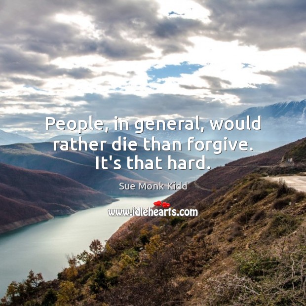 People, in general, would rather die than forgive. It’s that hard. Sue Monk Kidd Picture Quote