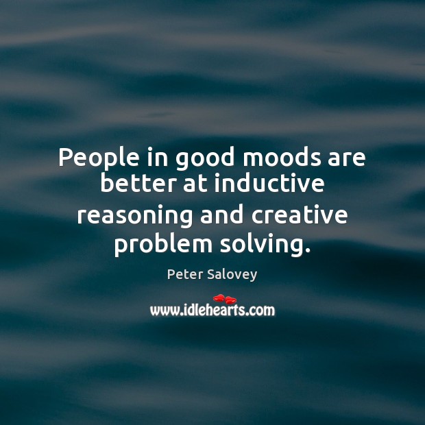 People in good moods are better at inductive reasoning and creative problem solving. Peter Salovey Picture Quote