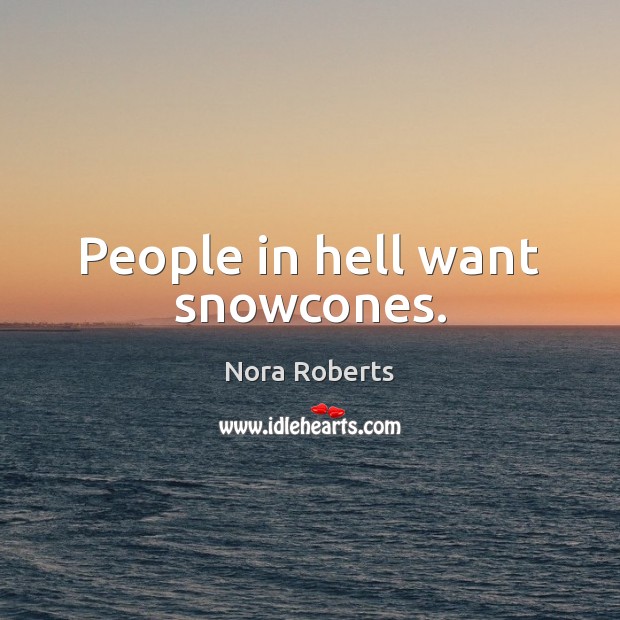 People in hell want snowcones. Nora Roberts Picture Quote