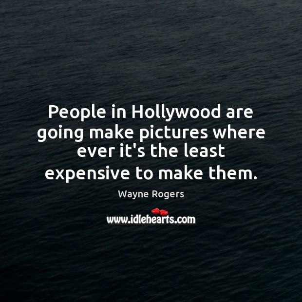 People in Hollywood are going make pictures where ever it’s the least Wayne Rogers Picture Quote