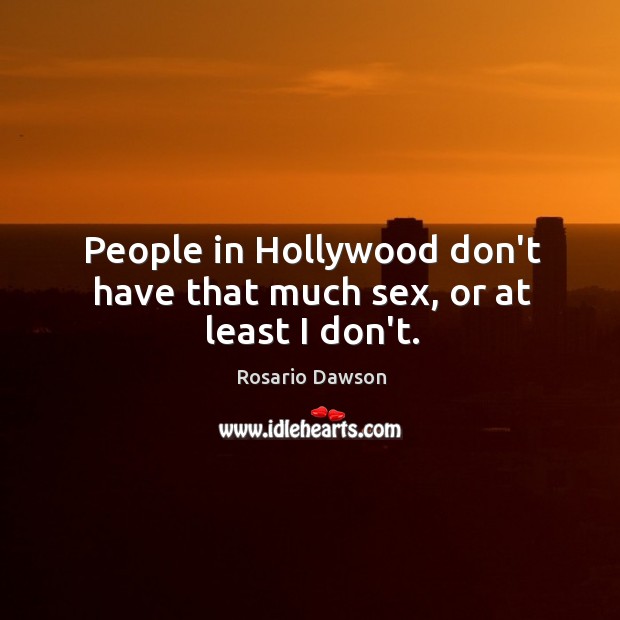 People in Hollywood don’t have that much sex, or at least I don’t. Rosario Dawson Picture Quote