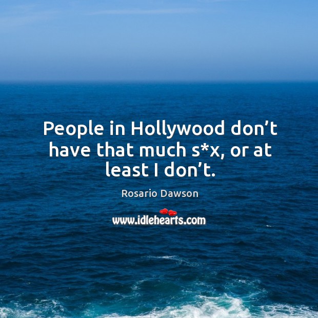 People in hollywood don’t have that much s*x, or at least I don’t. Rosario Dawson Picture Quote