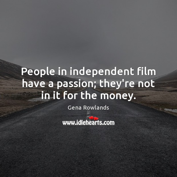 People in independent film have a passion; they’re not in it for the money. Image