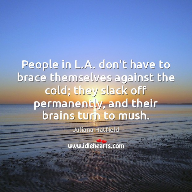 People in L.A. don’t have to brace themselves against the cold; Juliana Hatfield Picture Quote
