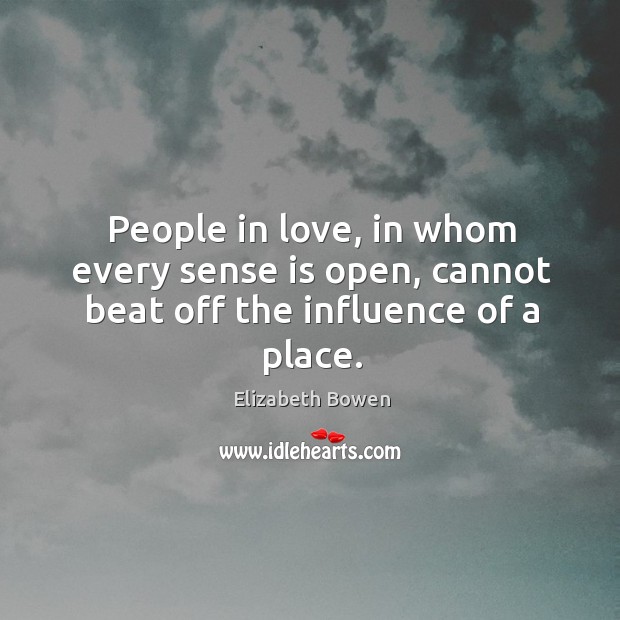 People in love, in whom every sense is open, cannot beat off the influence of a place. Elizabeth Bowen Picture Quote