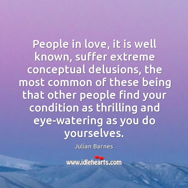 People in love, it is well known, suffer extreme conceptual delusions, the Julian Barnes Picture Quote