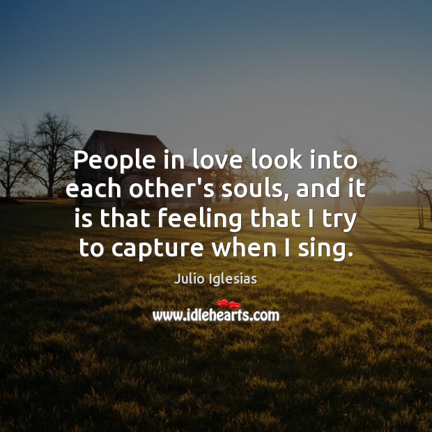 People in love look into each other’s souls, and it is that Julio Iglesias Picture Quote