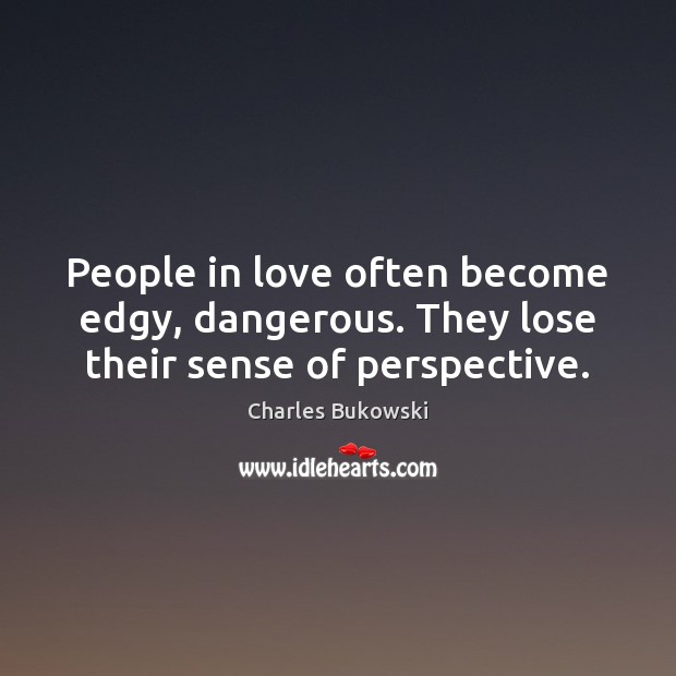 People in love often become edgy, dangerous. They lose their sense of perspective. Charles Bukowski Picture Quote