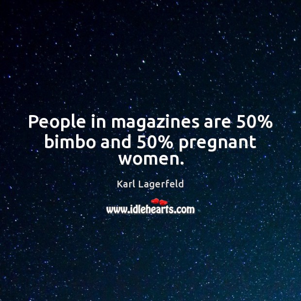 People in magazines are 50% bimbo and 50% pregnant women. Karl Lagerfeld Picture Quote
