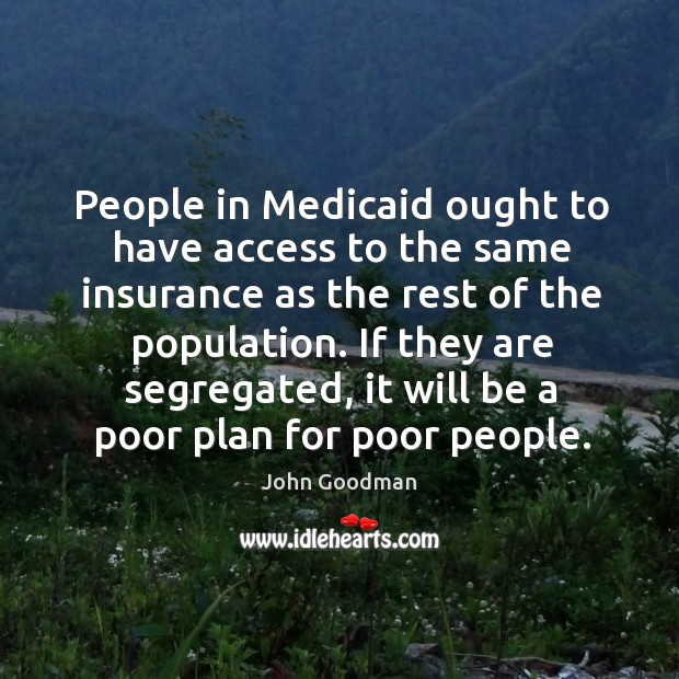 People in medicaid ought to have access to the same insurance as the rest of the population. Image