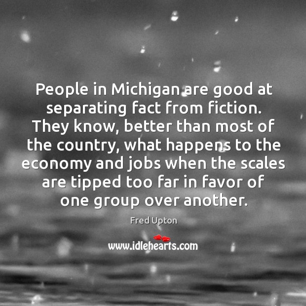People in Michigan are good at separating fact from fiction. They know, Fred Upton Picture Quote