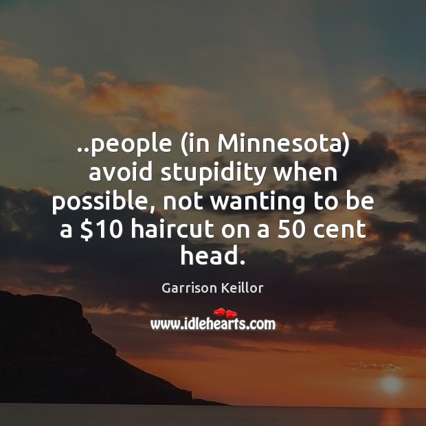 ..people (in Minnesota) avoid stupidity when possible, not wanting to be a $10 Garrison Keillor Picture Quote