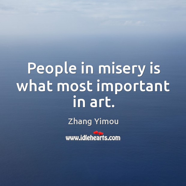People in misery is what most important in art. Zhang Yimou Picture Quote