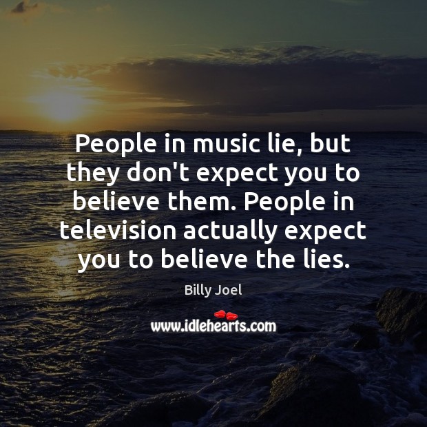 People in music lie, but they don’t expect you to believe them. Billy Joel Picture Quote