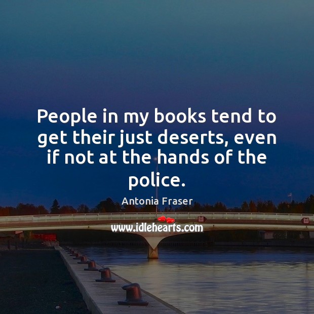 People in my books tend to get their just deserts, even if not at the hands of the police. Antonia Fraser Picture Quote