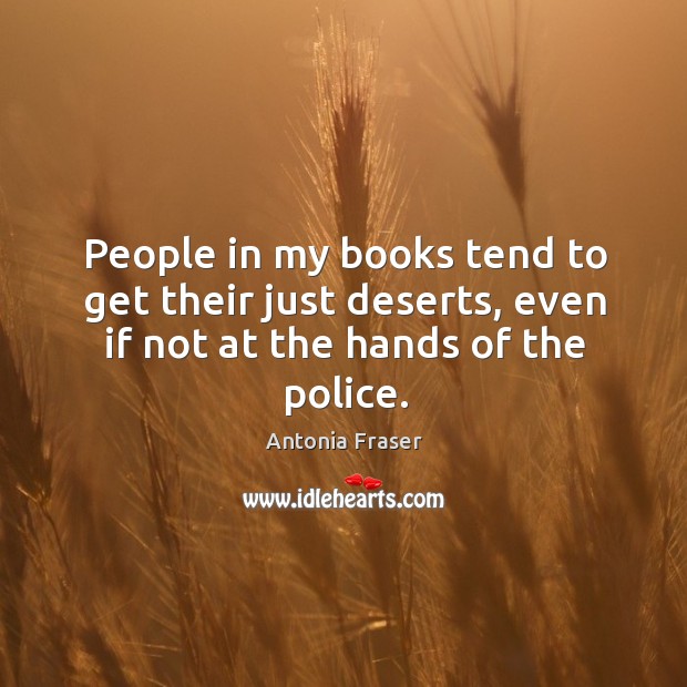 People in my books tend to get their just deserts, even if not at the hands of the police. Antonia Fraser Picture Quote