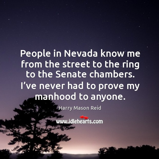 People in nevada know me from the street to the ring to the senate chambers. Harry Mason Reid Picture Quote