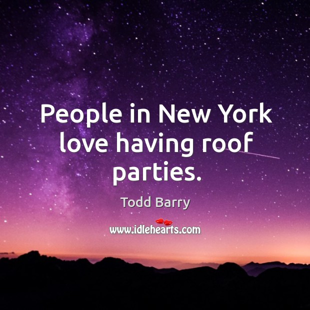 People in new york love having roof parties. Todd Barry Picture Quote
