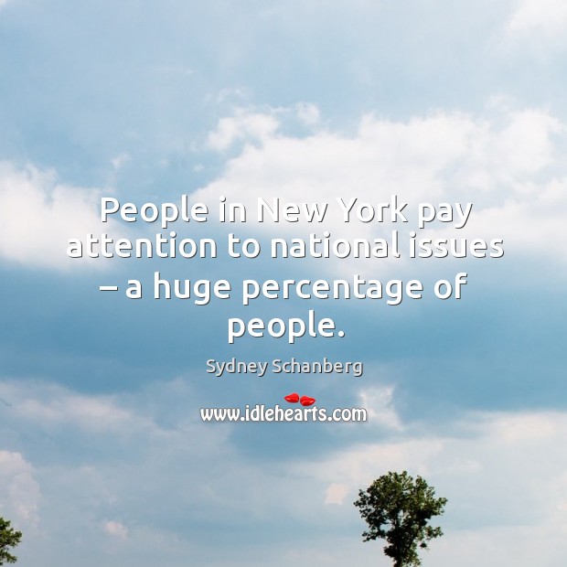 People in new york pay attention to national issues – a huge percentage of people. Sydney Schanberg Picture Quote
